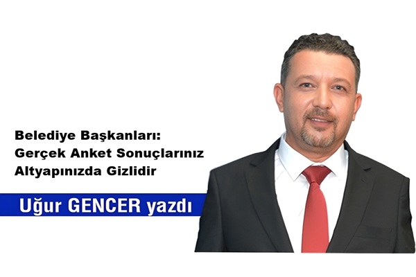 uğur gencer Belediye Başkanları, Gerçek Anket Sonuçlarınız Altyapınızda Gizlidir